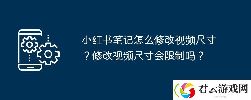 小红书笔记怎么修改视频尺寸-修改视频尺寸会限制吗