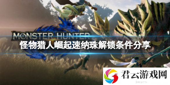 怪物猎人崛起速纳珠怎么合成？速纳珠解锁条件分享