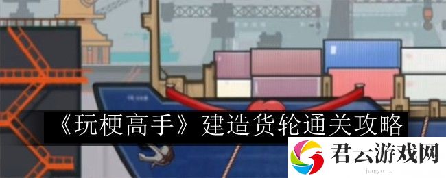 玩梗高手建造货轮通关攻略 稀有称号获取分析