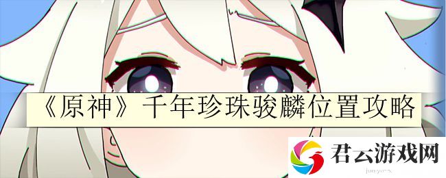 原神千年珍珠骏麟位置攻略 攻略分享升级捷径