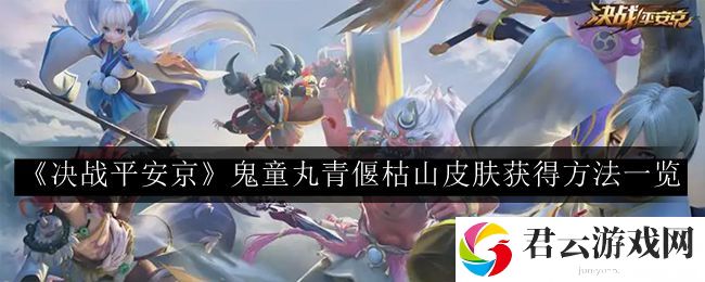 决战平安京鬼童丸青偃枯山皮肤获得方法一览 游戏内活动奖励与参与策略