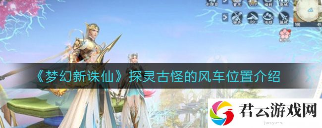梦幻新诛仙探灵古怪的风车位置介绍诺布攻略