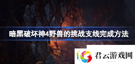 暗黑破坏神4野兽的挑战怎么打-暗黑破坏神4野兽的挑战支线完成一览诺布攻略