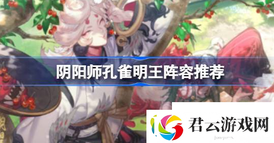阴阳师孔雀明王阵容怎么搭配-阴阳师孔雀明王阵容搭配推荐诺布攻略