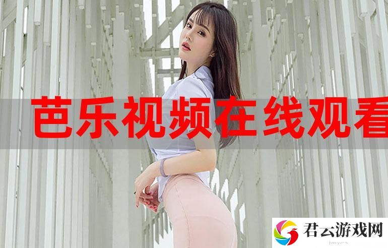 探索芭乐视频在线观看视频在线播放的乐趣与魅力诺布攻略