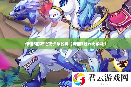 诛仙3的减免戒子怎么弄 宠物技能选择与搭配建议诺布攻略