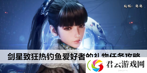 剑星致狂热钓鱼爱好者的礼物任务攻略