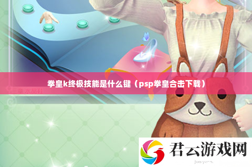 拳皇k终极技能是什么键 游戏挑战高效应对诺布攻略