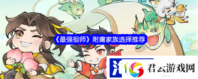 最强祖师附庸家族选择推荐-游戏世界探索攻略诺布攻略