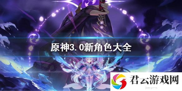 原神3.0全新角色一览，精准解析每位强势登场角色！