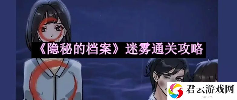 隐秘的档案迷雾通关攻略 攻略助你快速成长