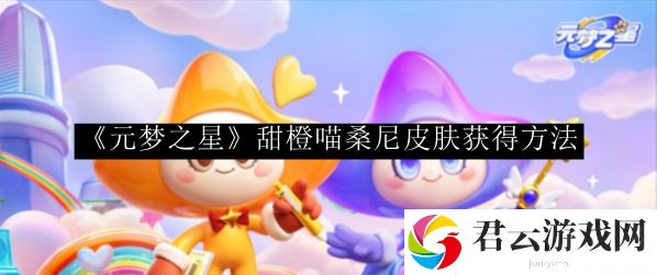 元梦之星甜橙喵桑尼皮肤获得方法 装备属性对比与实战选择策略