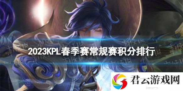 2023KPL春季赛常规赛积分排行KPL春季常规赛第二轮积分榜最新